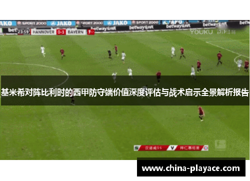 基米希对阵比利时的西甲防守端价值深度评估与战术启示全景解析报告