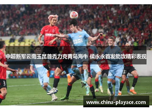 中超新军云南玉昆首秀力克青岛海牛 侯永永首发助攻精彩表现