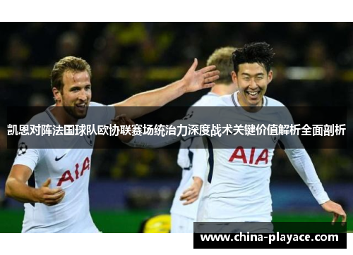 凯恩对阵法国球队欧协联赛场统治力深度战术关键价值解析全面剖析